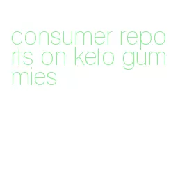 consumer reports on keto gummies