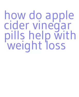how do apple cider vinegar pills help with weight loss