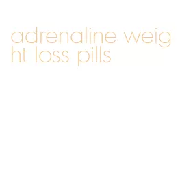 adrenaline weight loss pills