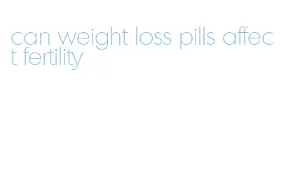 can weight loss pills affect fertility