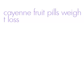 cayenne fruit pills weight loss