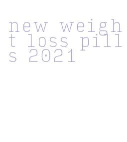 new weight loss pills 2021