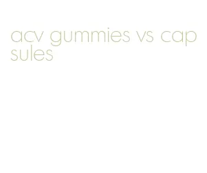 acv gummies vs capsules