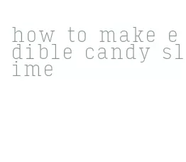 how to make edible candy slime