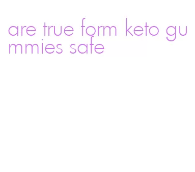 are true form keto gummies safe