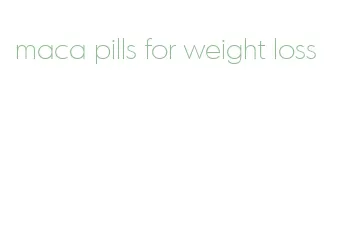 maca pills for weight loss
