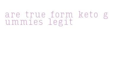 are true form keto gummies legit