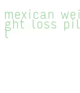 mexican weight loss pill