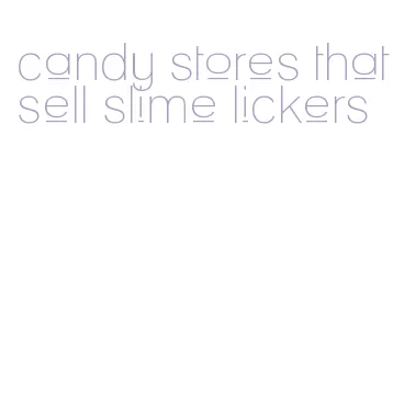 candy stores that sell slime lickers