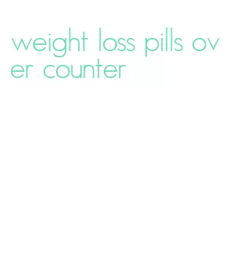 weight loss pills over counter