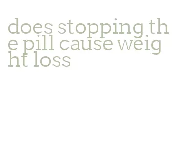 does stopping the pill cause weight loss
