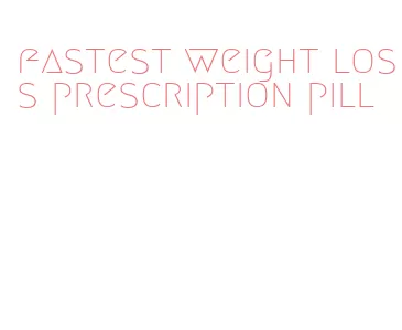 fastest weight loss prescription pill