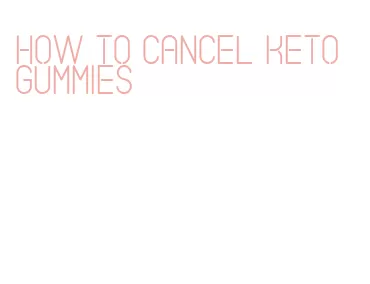 how to cancel keto gummies