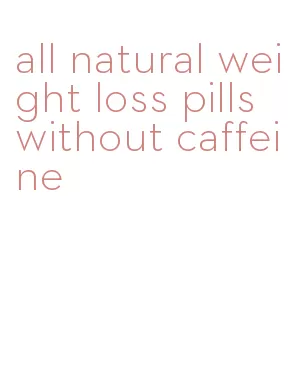 all natural weight loss pills without caffeine