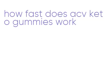 how fast does acv keto gummies work