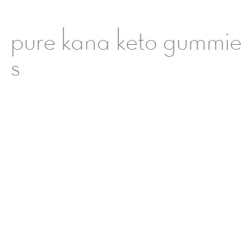 pure kana keto gummies