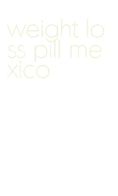 weight loss pill mexico