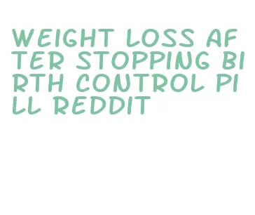weight loss after stopping birth control pill reddit