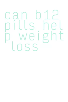 can b12 pills help weight loss