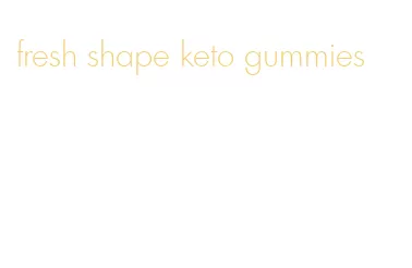fresh shape keto gummies