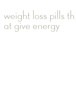 weight loss pills that give energy