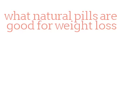 what natural pills are good for weight loss