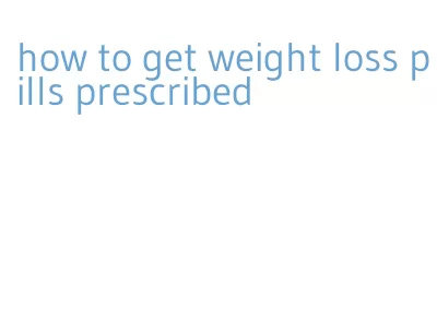 how to get weight loss pills prescribed