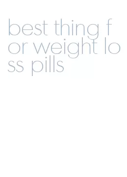 best thing for weight loss pills