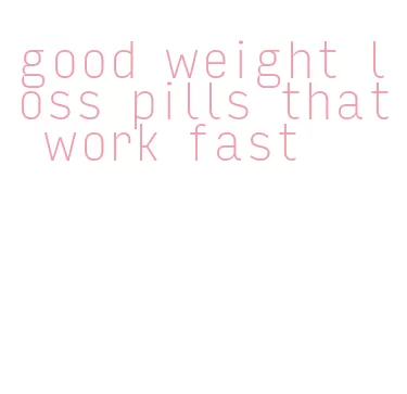 good weight loss pills that work fast