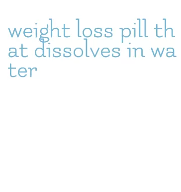 weight loss pill that dissolves in water