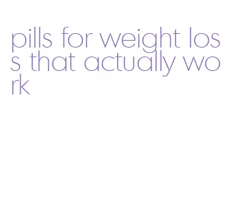 pills for weight loss that actually work