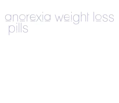 anorexia weight loss pills