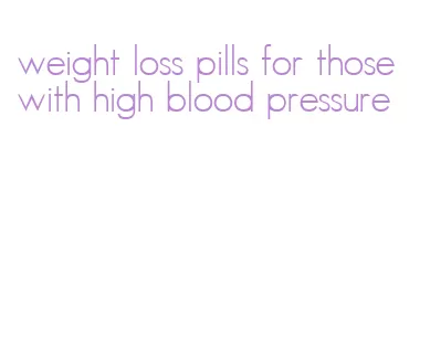 weight loss pills for those with high blood pressure