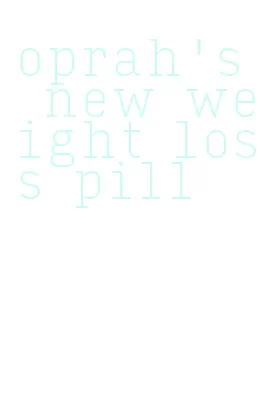 oprah's new weight loss pill