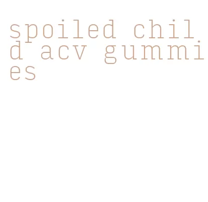 spoiled child acv gummies