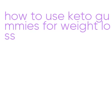 how to use keto gummies for weight loss