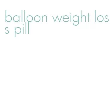 balloon weight loss pill