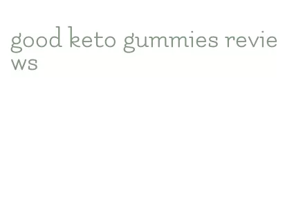 good keto gummies reviews