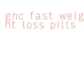 gnc fast weight loss pills