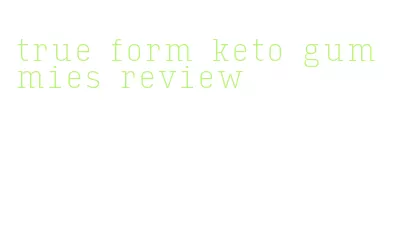 true form keto gummies review
