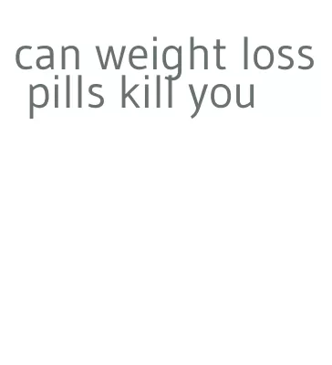 can weight loss pills kill you