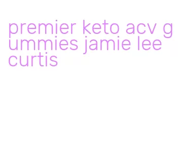 premier keto acv gummies jamie lee curtis