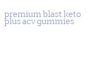premium blast keto plus acv gummies
