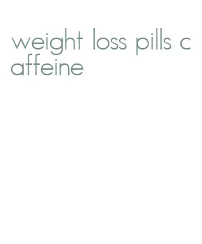 weight loss pills caffeine