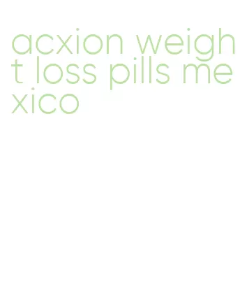 acxion weight loss pills mexico