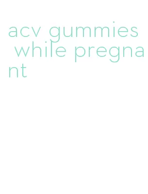 acv gummies while pregnant