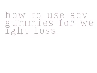 how to use acv gummies for weight loss