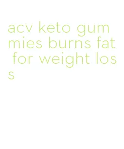 acv keto gummies burns fat for weight loss