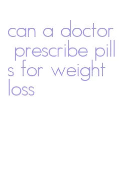 can a doctor prescribe pills for weight loss