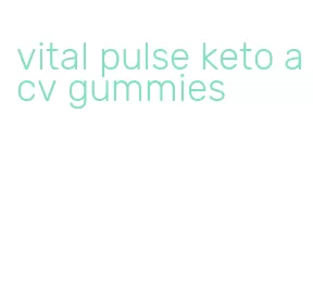 vital pulse keto acv gummies